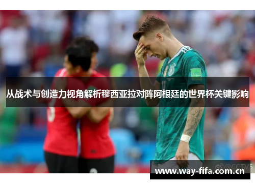 从战术与创造力视角解析穆西亚拉对阵阿根廷的世界杯关键影响 从战术与创造力视角解析穆西亚拉对阵阿根廷的世界杯关键影响