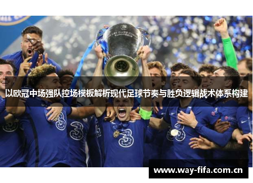 以欧冠中场强队控场模板解析现代足球节奏与胜负逻辑战术体系构建 以欧冠中场强队控场模板解析现代足球节奏与胜负逻辑战术体系构建
