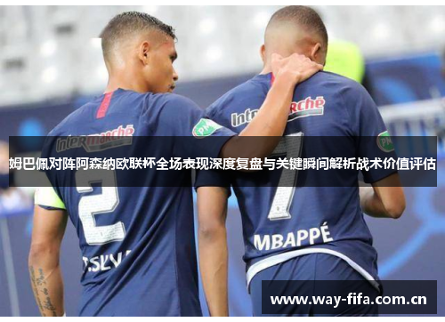 姆巴佩对阵阿森纳欧联杯全场表现深度复盘与关键瞬间解析战术价值评估
