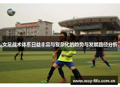 女足战术体系日益丰富与复杂化的趋势与发展路径分析